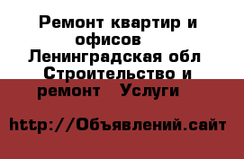 Ремонт квартир и офисов. - Ленинградская обл. Строительство и ремонт » Услуги   